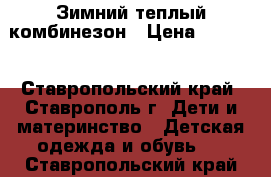 Зимний теплый комбинезон › Цена ­ 1 700 - Ставропольский край, Ставрополь г. Дети и материнство » Детская одежда и обувь   . Ставропольский край